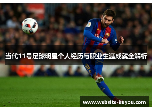 当代11号足球明星个人经历与职业生涯成就全解析