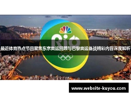 最近体育热点节目聚焦东京奥运回顾与巴黎奥运备战精彩内容深度解析