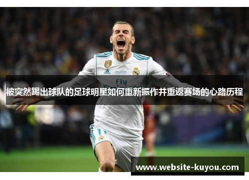 被突然踢出球队的足球明星如何重新振作并重返赛场的心路历程