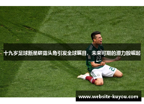 十九岁足球新星崭露头角引发全球瞩目，未来可期的潜力股崛起