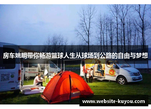 房车姚明带你畅游篮球人生从球场到公路的自由与梦想