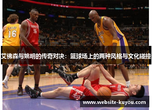 艾佛森与姚明的传奇对决：篮球场上的两种风格与文化碰撞