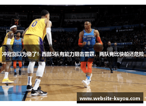 冲冠别以为稳了！西部5队有能力狙击雷霆，两队竟比快船还危险