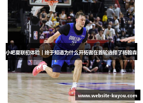 小吧夏联初体验｜终于知道为什么开拓者在首轮选择了杨翰森