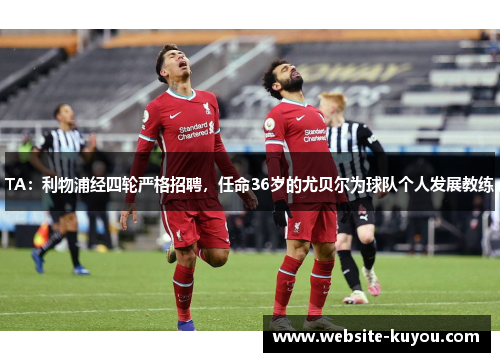 TA：利物浦经四轮严格招聘，任命36岁的尤贝尔为球队个人发展教练